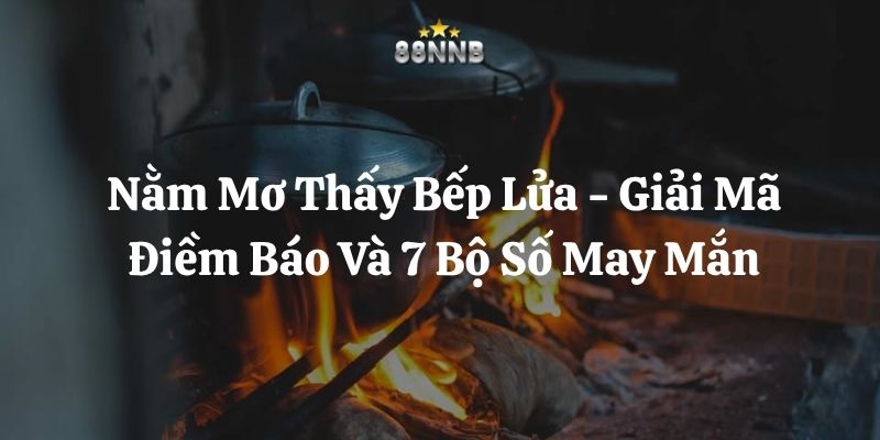 nằm mơ thấy bếp lửa 88nn thumb