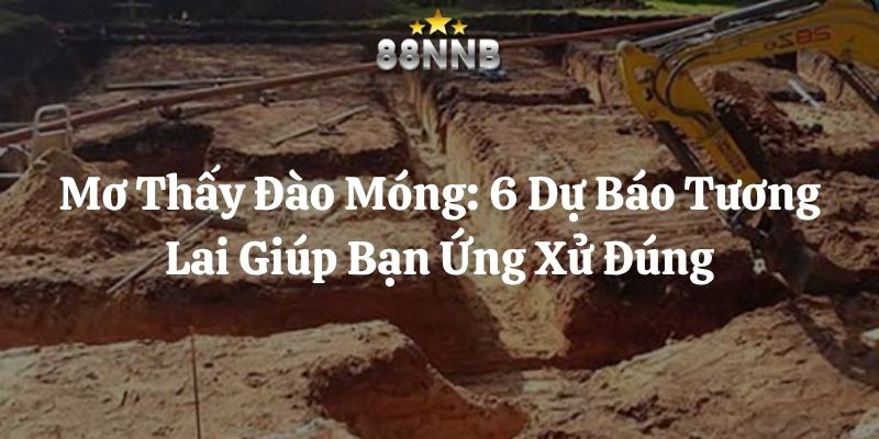 mơ thấy đào móng nhà 88nn thumb